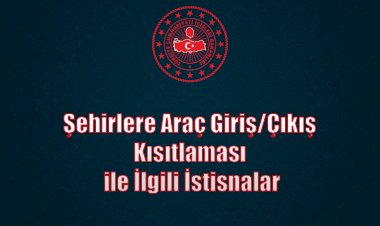 İçişleri Bakanlığı Şehirlere Araç Giriş/Çıkış Kısıtlaması ile İlgili İstisnaları Genelgesi Yayınladı
