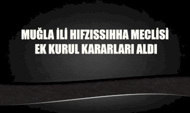 Muğla İl Hıfzıssıhha Kurulu Yeni Kararlar Aldı