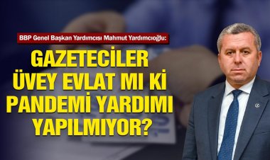 YARDIMCIOĞLU: Gazeteciler Üvey Evlat Mı Ki Pandemi Yardımı Yapılmıyor?