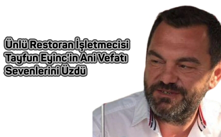 Ünlü Restoran İşletmecisi Tayfun Eyinc'in Ani Vefatı Sevenlerini Üzdü