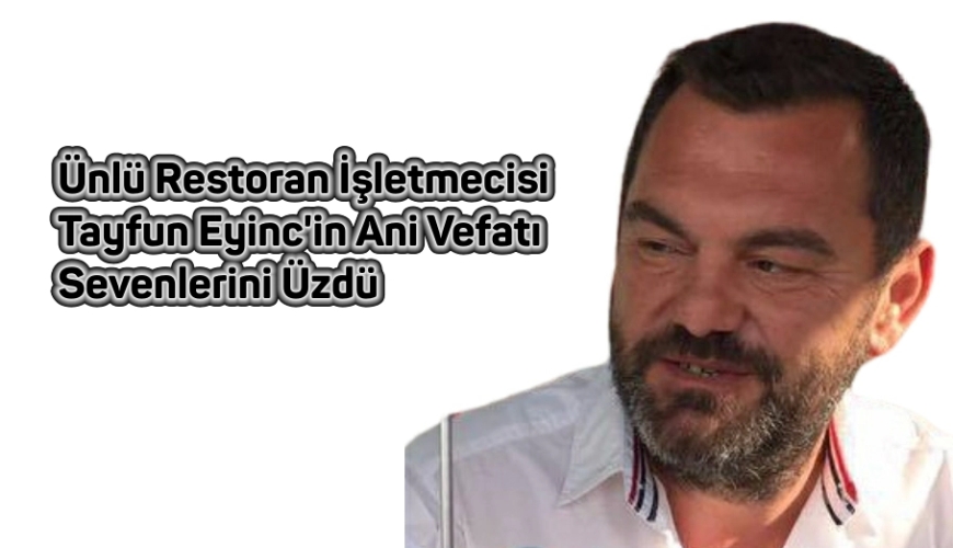 Ünlü Restoran İşletmecisi Tayfun Eyinc'in Ani Vefatı Sevenlerini Üzdü