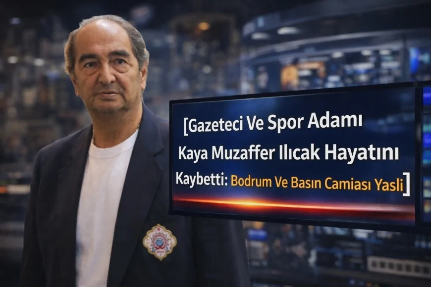 Gazeteci Ve Spor Adamı Kaya Muzaffer Ilıcak Hayatını Kaybetti: Bodrum Ve Basın Camiası Yaslı