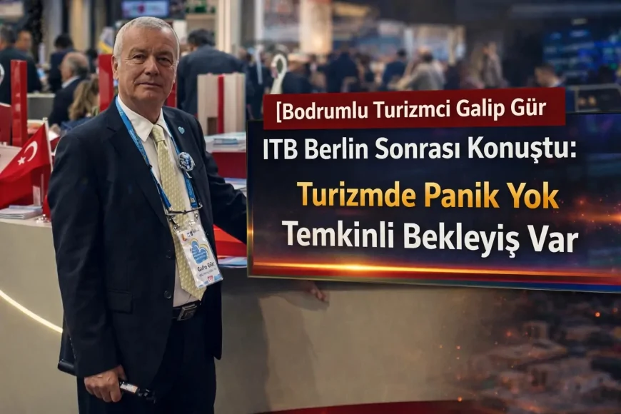 Bodrumlu Turizmci Galip Gür ITB Berlin Sonrası Konuştu: Turizmde Panik Yok Temkinli Bekleyiş Var