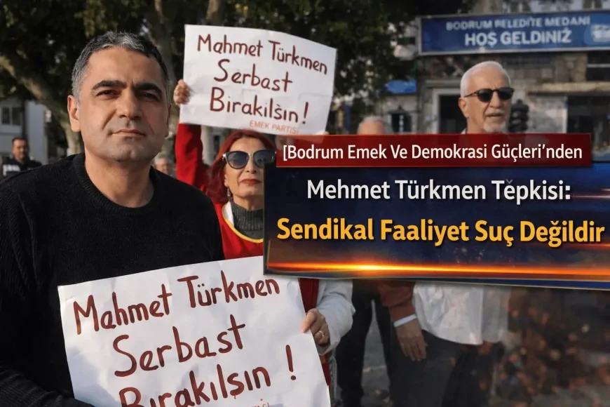 Bodrum Emek Ve Demokrasi Güçleri’nden Mehmet Türkmen Tepkisi: Sendikal Faaliyet Suç Değildir