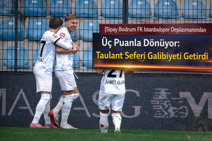 Sipay Bodrum FK İstanbulspor Deplasmanından Üç Puanla Dönüyor: Taulant Seferi Galibiyeti Getirdi