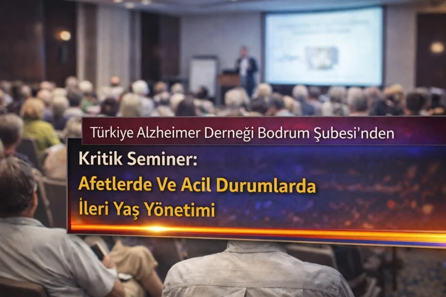 Türkiye Alzheimer Derneği Bodrum Şubesi’nden Kritik Seminer: Afetlerde Ve Acil Durumlarda İleri Yaş Yönetimi