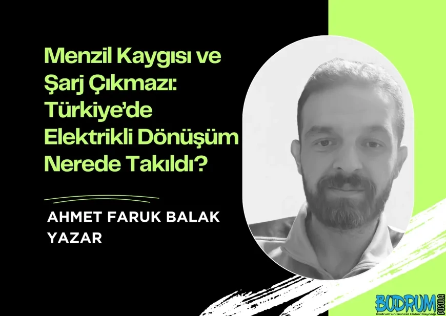 Menzil Kaygısı ve Şarj Çıkmazı: Türkiye’de Elektrikli Dönüşüm Nerede Takıldı?