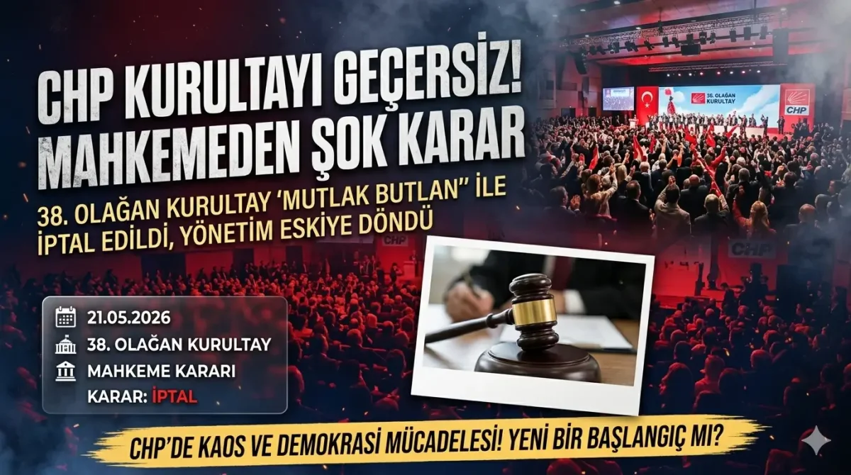CHP’nin 38. Olağan Kurultayı İçin Mahkemeden Flaş Karar: Kurultay Geçersiz Sayıldı