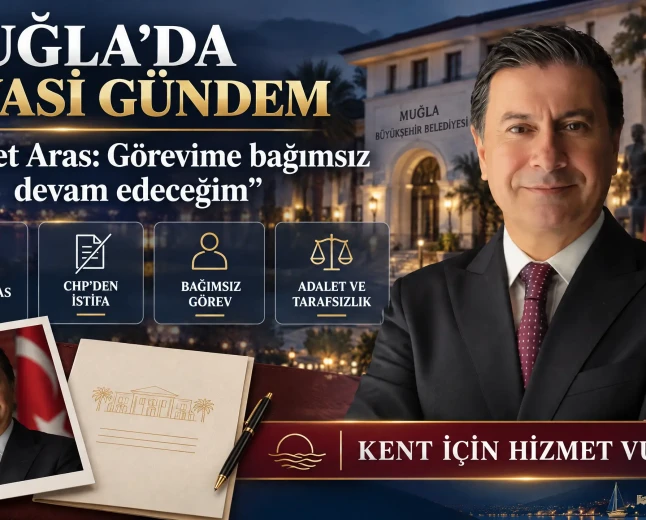 Muğla Büyükşehir Belediye Başkanı Ahmet Aras CHP’den İstifa Etti: “Görevimi Bağımsız Olarak Sürdüreceğim”